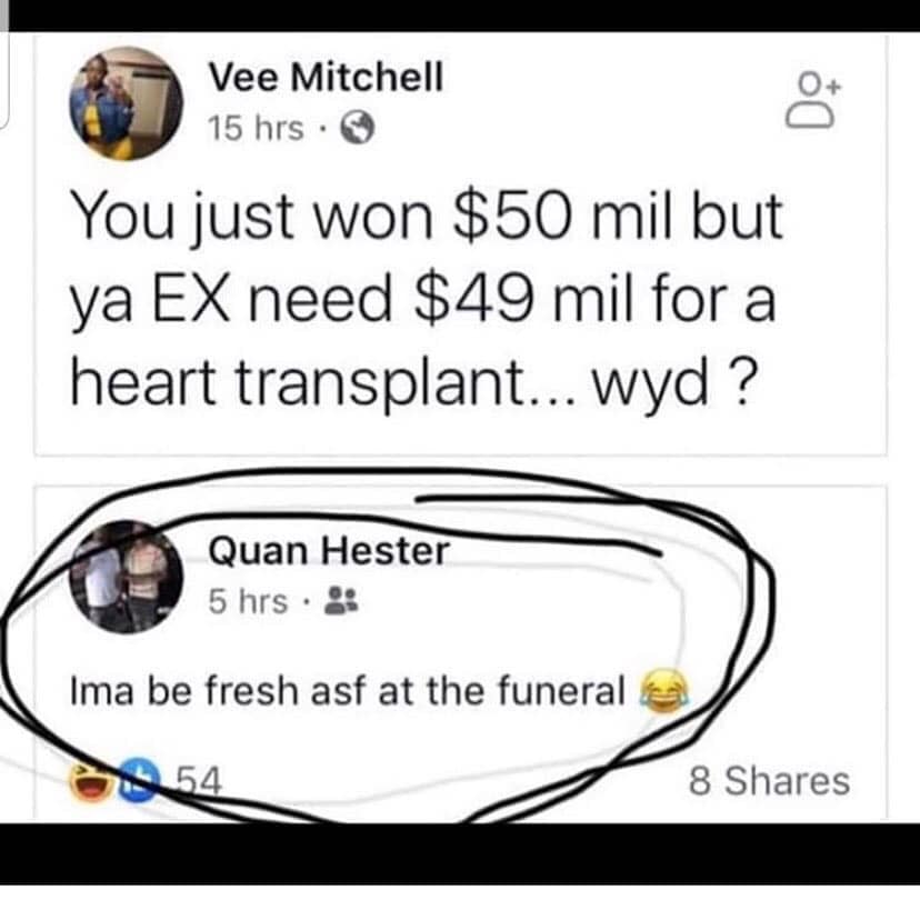 Meme - Vee Mitchell 15 hrs. You just won $50 mil but ya Ex need $49 mil for a heart transplant... wyd ? Quan Hester 5 hrs. Ima be fresh asf at the funeral 8