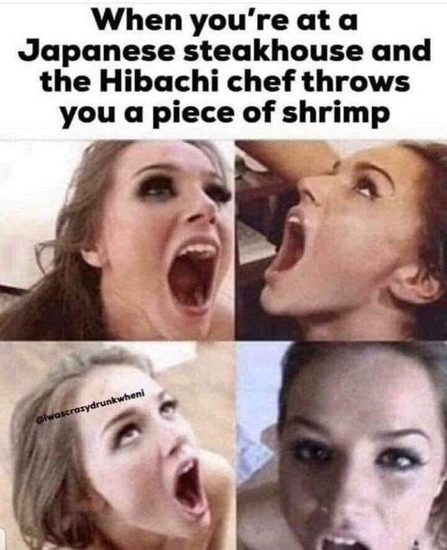 hibachi shrimp toss meme - When you're at a Japanese steakhouse and the Hibachi chef throws you a piece of shrimp Glwascrazydrunkwheni