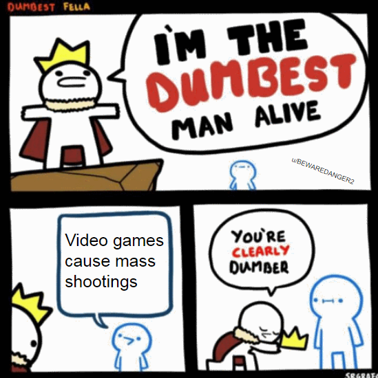 video game violence - i m the dumbest man alive comic - Dumgest Fella M The Dunbest Man Alive WBEWAREDANGER2 Video games cause mass shootings You'Re Clearly Dumber Sografo