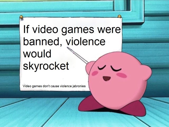 video game violence - kirby memes - If video games were banned, violence would skyrocket Video games don't cause violence jabronies