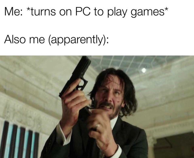 video game violence - john wick meme - Me turns on Pc to play games Also me apparently