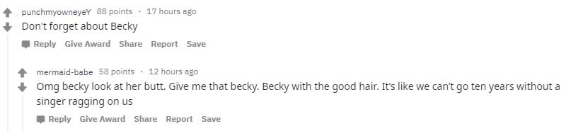punchmyowneyey 88 points . 17 hours ago Don't forget about Becky Give Award Report Save mermaidbabe 58 points. 12 hours ago Omg becky look at her butt. Give me that becky. Becky with the good hair. It's we can't go ten years without a singer ragging on us
