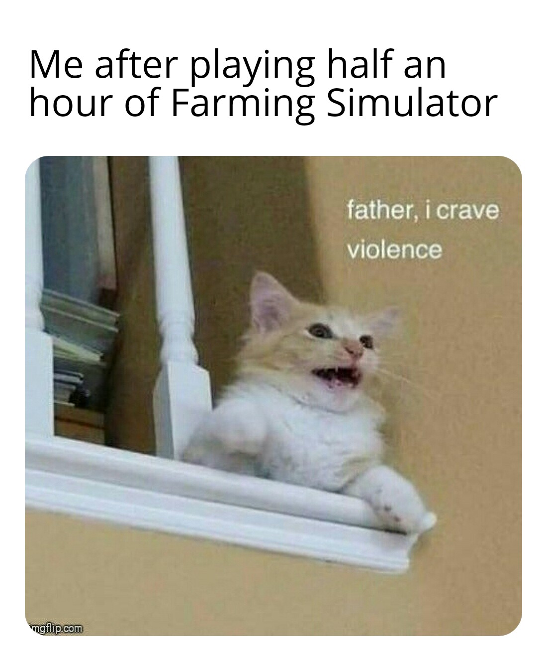 video game violence - Internet meme - Me after playing half an hour of Farming Simulator father, i crave violence mgflip.com