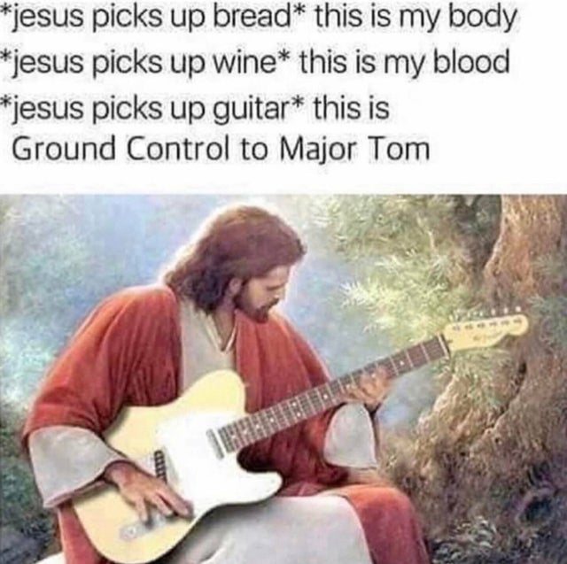 jesus with children - jesus picks up bread this is my body jesus picks up wine this is my blood picks up guitar this is Ground Control to Major Tom