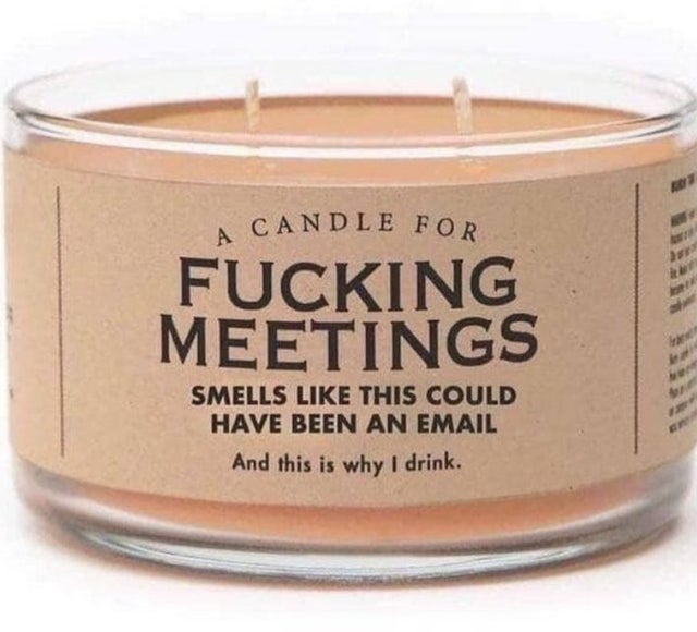 wax - A Candle For Fucking Meetings Smells This Could Have Been An Email And this is why I drink.