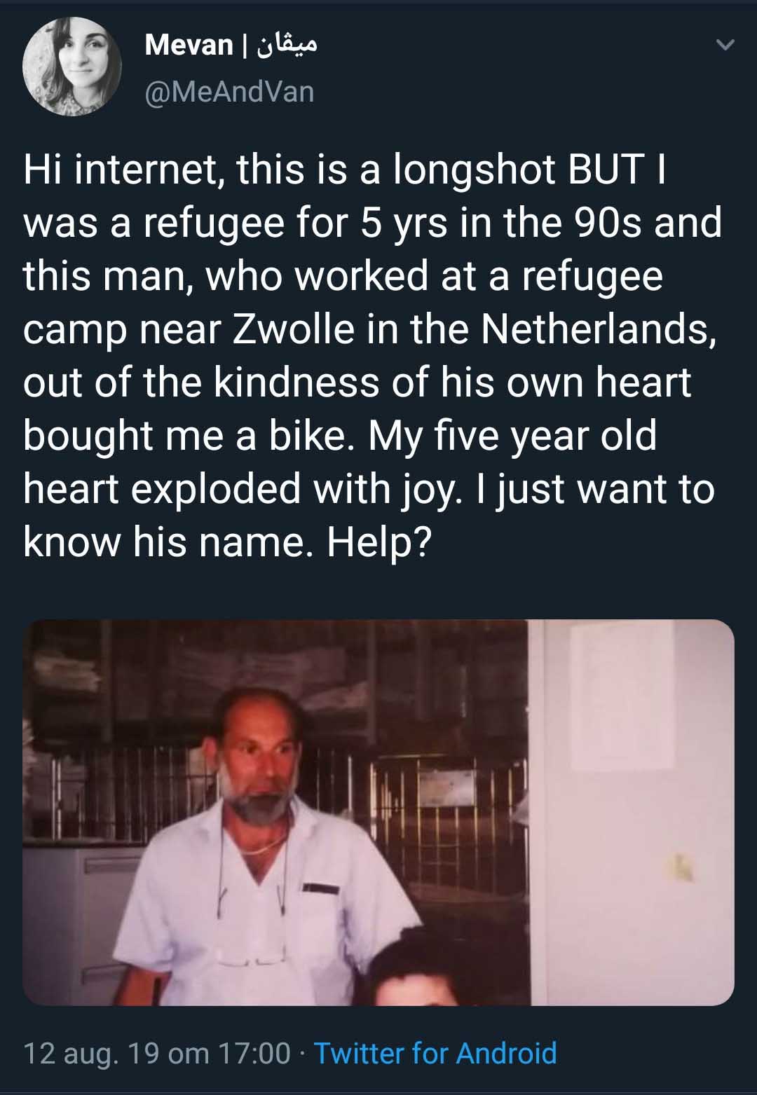 Mevan Hi internet, this is a longshot But I was a refugee for 5 yrs in the 90s and this man, who worked at a refugee camp near Zwolle in the Netherlands, out of the kindness of his own heart bought me a bike. My five year old heart exploded with