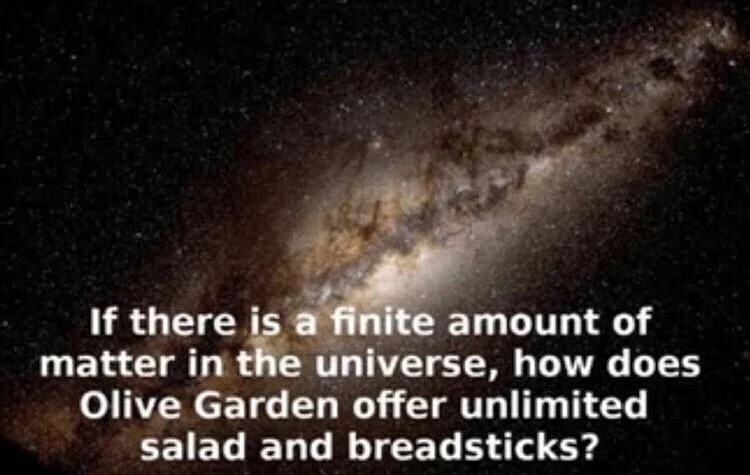 olive garden meme - tarzan in space - If there is a finite amount of matter in the universe, how does Olive Garden offer unlimited salad and breadsticks?