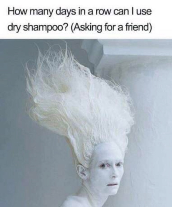 Funny memes for her - trockenshampoo meme - How many days in a row can I use dry shampoo ? Asking for a friend