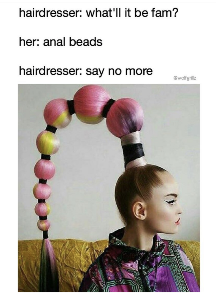 Funny memes for her - hairdresser say no more - hairdresser what'll it be fam? her anal beads hairdresser say no more wote