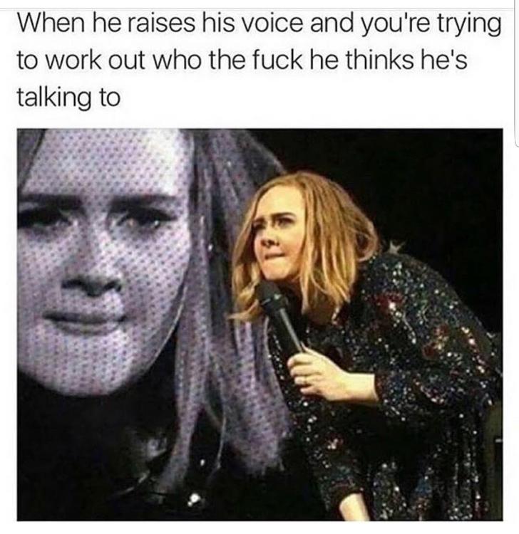 Funny memes for her - he raises his voice meme - When he raises his voice and you're trying to work out who the fuck he thinks he's talking to