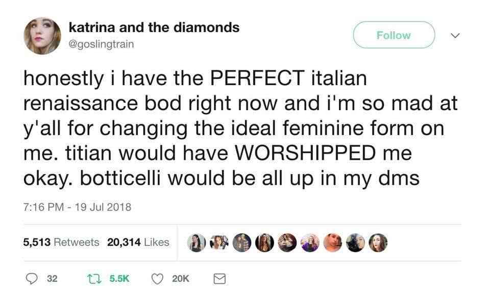 Funny memes for her - document - katrina and the diamonds honestly i have the Perfect italian renaissance bod right now and i'm so mad at y'all for changing the ideal feminine form on me. titian would have Worshipped me okay. botticelli would be all up in