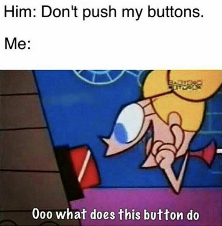 Funny memes for her - ooo what does this button do - Him Don't push my buttons. Me Ooo what does this button do