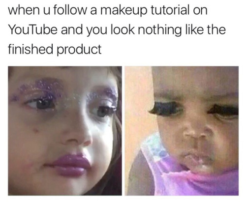 Funny memes for her - little girl makeup meme - when u a makeup tutorial on YouTube and you look nothing the finished product
