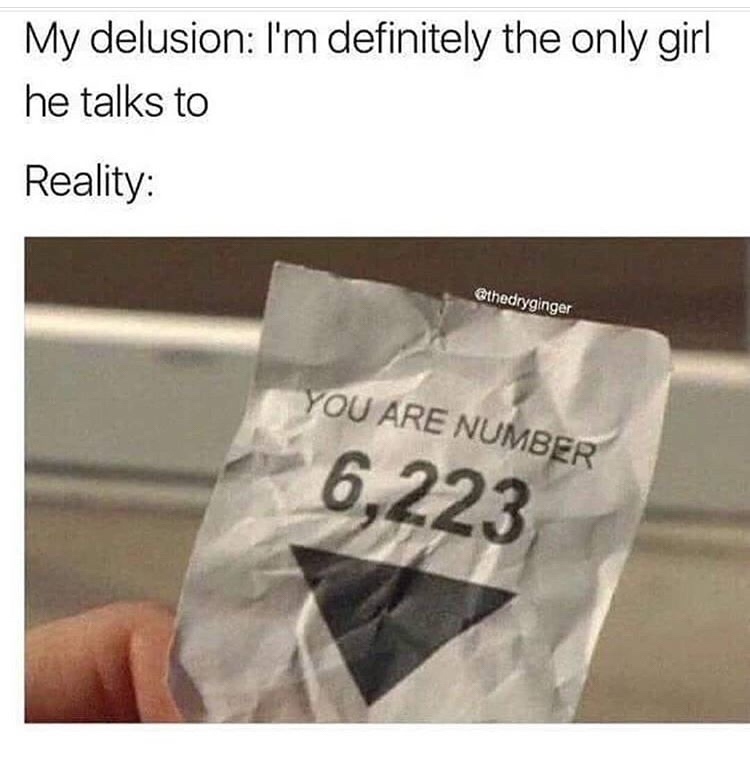 Funny memes for her - i m the only girl he talks - My delusion I'm definitely the only girl he talks to Reality You Are Number 6,223