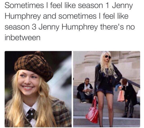 Funny memes for her - there is no inbetween - Sometimes I feel season 1 Jenny Humphrey and sometimes I feel season 3 Jenny Humphrey there's no inbetween