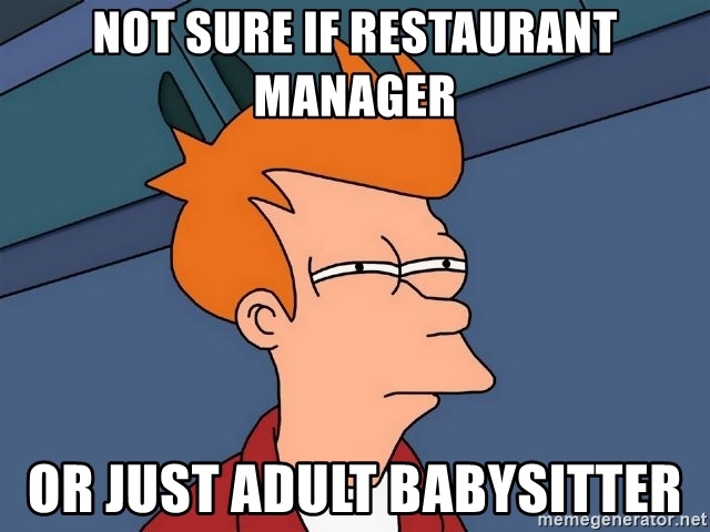 Funny Restaurant Work Meme - Funny Restaurant Worker Memes - see what you did there - Not Sure If Restaurant Manager Or Just Adult Babysitter memegenerator.net