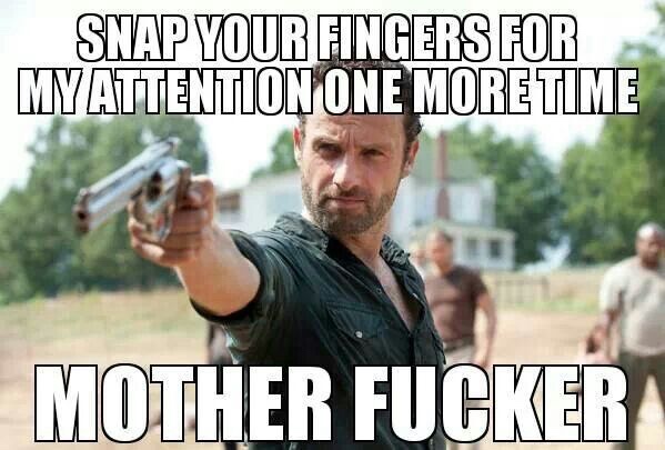 Funny Restaurant Meme - rick the walking dead - Snap Your Fingers For My Attention One More Time Mother Fucker