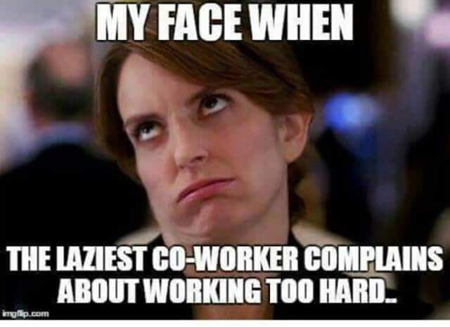 Funny Restaurant Meme - work struggle meme - My Face When The Laziest CoWorker Complains About Working Too Hard.