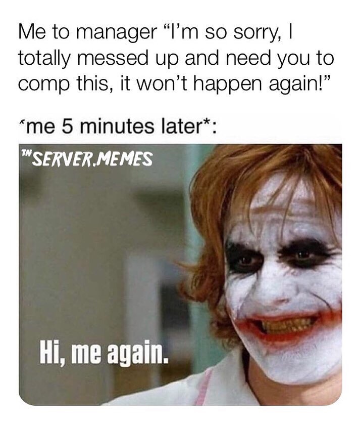 Funny Restaurant Meme - dark knight joker nurse - Me to manager I'm so sorry, I totally messed up and need you to comp this, it won't happen again!
