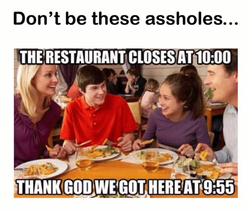 Funny Restaurant Meme - funny pictures of people eating - Don't be these assholes... The Restaurant Closes At Thank God We Got Here At