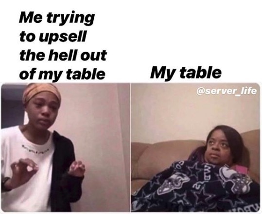 Funny Restaurant Meme - explaining meme - Me trying to upsell the hell out of my table My table