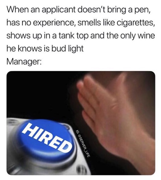 Funny Restaurant Meme - multimedia - When an applicant doesn't bring a pen, has no experience, smells cigarettes, shows up in a tank top and the only wine he knows is bud light Manager Hired Ig
