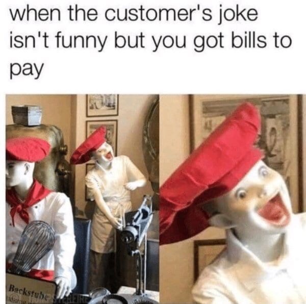 Funny Restaurant Meme - funny customer memes - when the customer's joke isn't funny but you got bills to pay Backstube