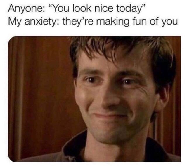 Funny Relatable Meme that says - 'you look nice today' anxiety - 'they're making fun of you'