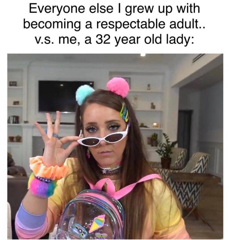 Funny Relatable Meme that says - glasses - Everyone else I grew up with becoming a respectable adult.. V.S. me, a 32 year old lady