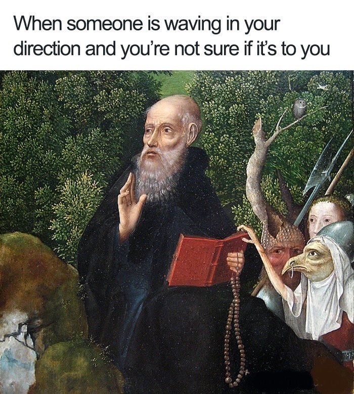 Funny Relatable Meme that says - funny classical art memes - When someone is waving in your direction and you're not sure if it's to you