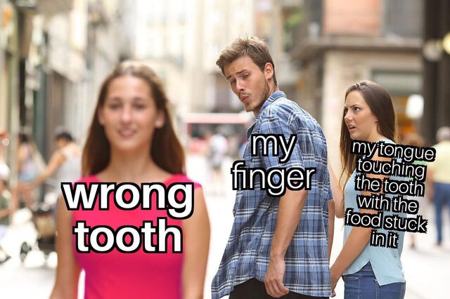 Funny Relatable Meme that says - blank stock memes - my finger touching wrong tooth my tongue the tooth with the food stuck in it