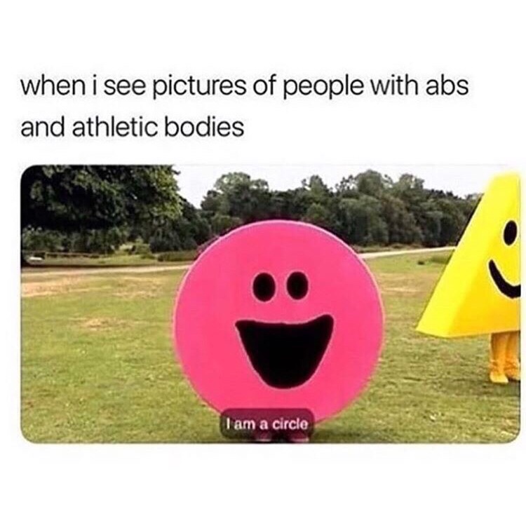 Funny Relatable Meme that says - im a circle meme - when i see pictures of people with abs and athletic bodies Tam a circle