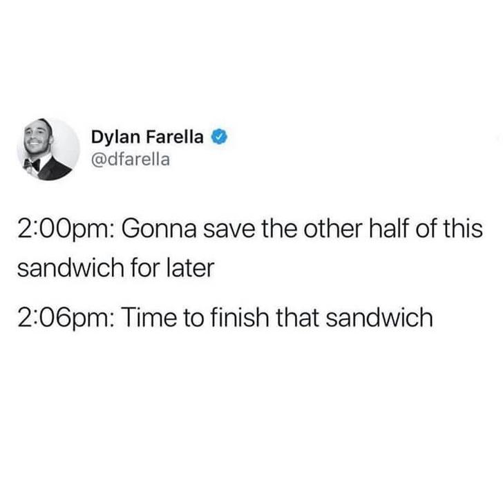 Funny Relatable Meme that says - dad can t you just use a sponge - Dylan Farella pm Gonna save the other half of this sandwich for later pm Time to finish that sandwich