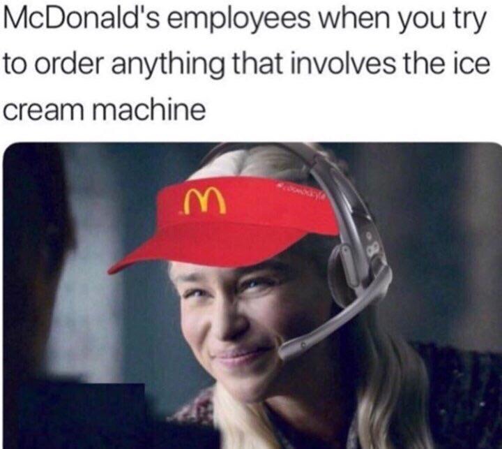 Funny Relatable Meme that says - mcdonalds ice cream machine meme - McDonald's employees when you try to order anything that involves the ice cream machine