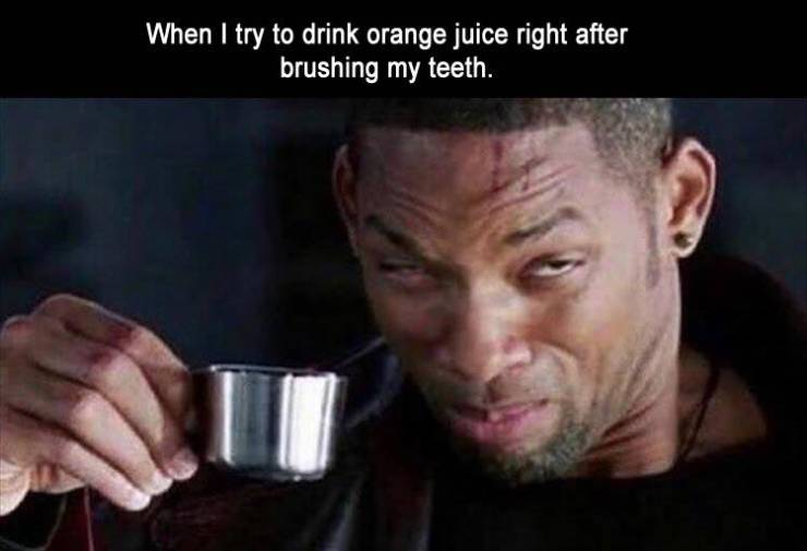 Funny Relatable Meme that says - will smith i robot face - When I try to drink orange juice right after brushing my teeth.