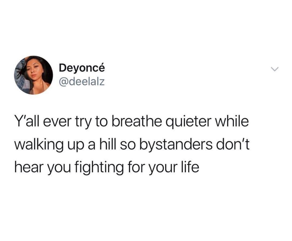 Funny Relatable Meme that says - Meme - Deyonc Y'all ever try to breathe quieter while walking up a hill so bystanders don't hear you fighting for your life