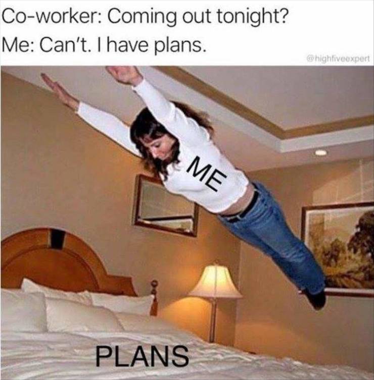 Funny Relatable Meme that says - lazy meme - Coworker Coming out tonight? Me Can't. I have plans. Me Plans