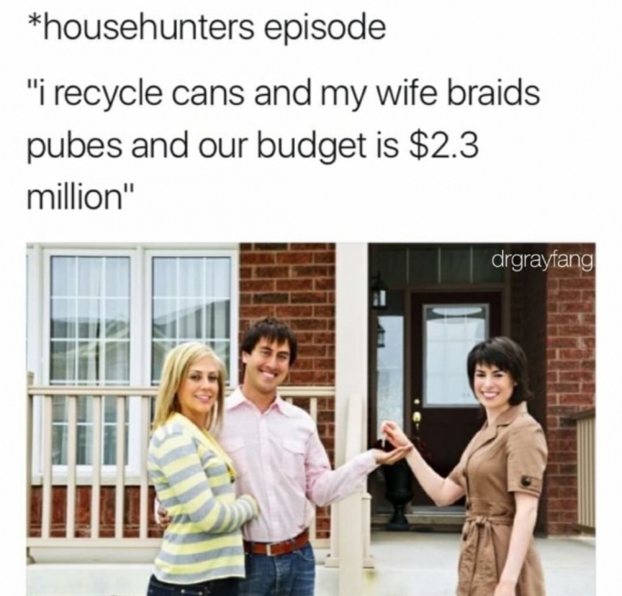 Funny Relatable Meme that says - my wife braids pubes - househunters episode