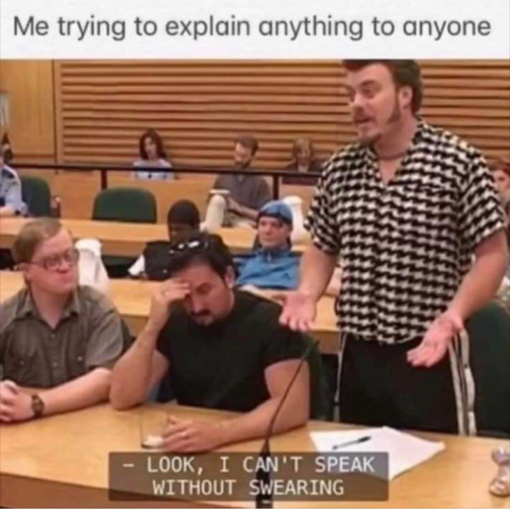 Funny Relatable Meme that says - can t talk without swearing - Me trying to explain anything to anyone Look, I Can'T Speak Without Swearing