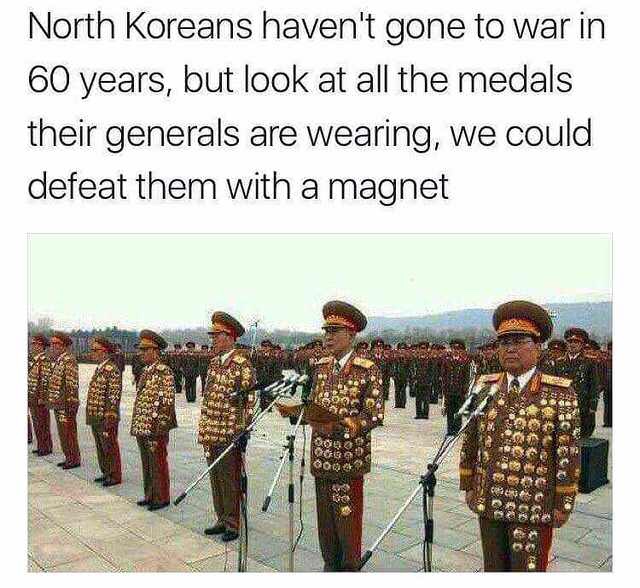Funny meme - north korean general medals meme - North Koreans haven't gone to war in 60 years, but look at all the medals their generals are wearing, we could defeat them with a magnet 1000 USIR102 000