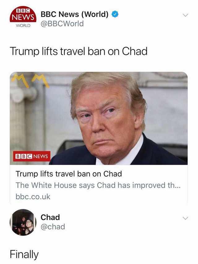 Funny memes - chad travel ban meme - Bbc News Bbc News World World Trump lifts travel ban on Chad Bbc News Trump lifts travel ban on Chad The White House says Chad has improved th... bbc.co.uk Chad Finally