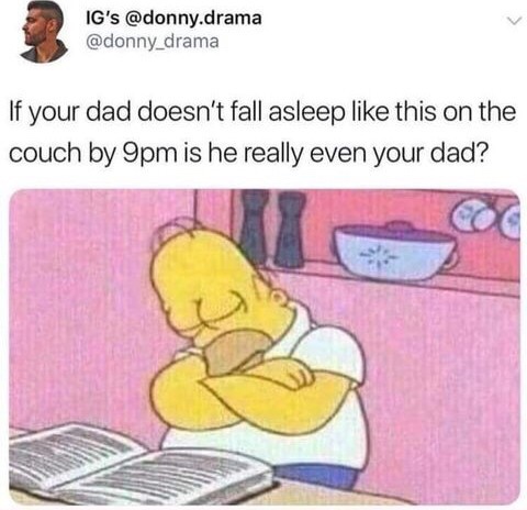 Funny memes - if your dad doesn t fall asleep - Ig's .drama If your dad doesn't fall asleep this on the couch by 9pm is he really even your dad?