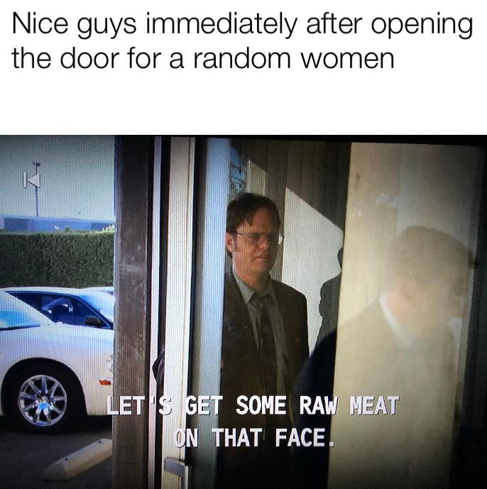 Funny memes - car - Nice guys immediately after opening the door for a random women Let'S Get Some Raw Meat On That Face