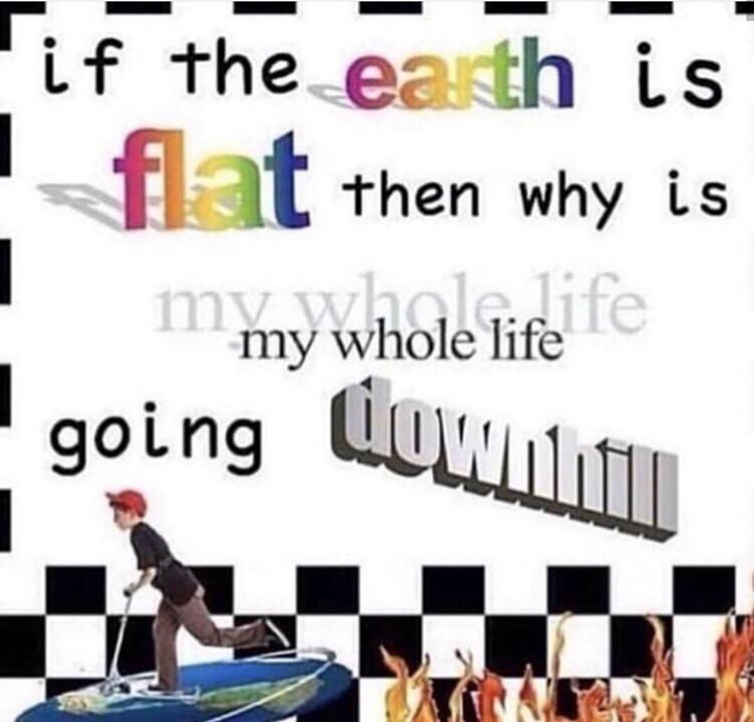 Funny memes - shoe - if the earth is flat then why is m my whole life fe going Luwun