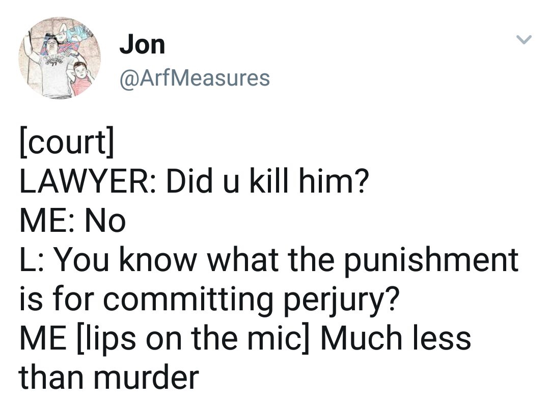 Funny memes - lawyerly memes - Jon court Lawyer Did u kill him? Me No L You know what the punishment is for committing perjury? Me lips on the mic Much less than murder