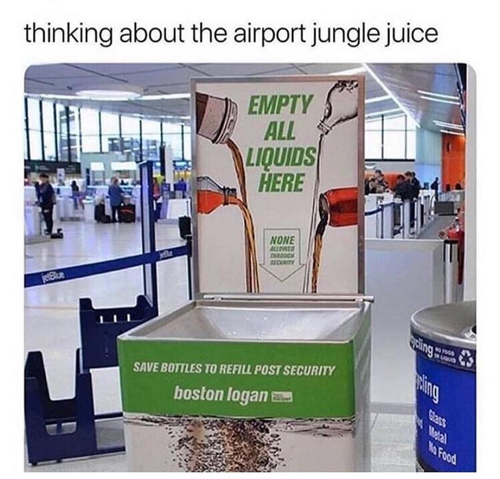 Funny memes - airport jungle juice - thinking about the airport jungle juice Empty All Liquids Here None Ullat Doc B Rity Save Bottles To Refill Post Security boston logan 1o Food