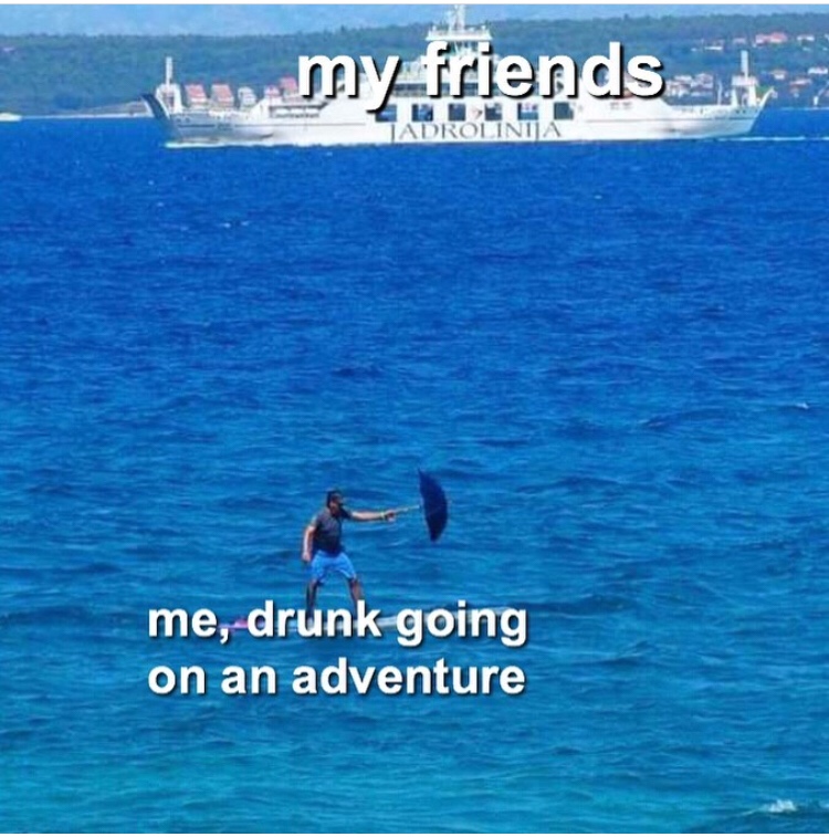 Funny memes - sea - this my friends Jadrolinija me, drunk going on an adventure