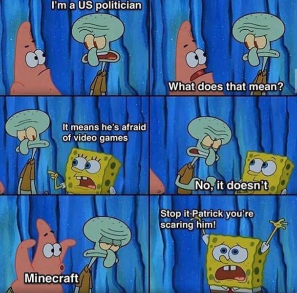 Funny Gaming Meme - patrick you re scaring him meme - I'm a Us politician What does that mean? It means he's afraid of video games No, it doesn't Stop it Patrick you're scaring him! Minecraft