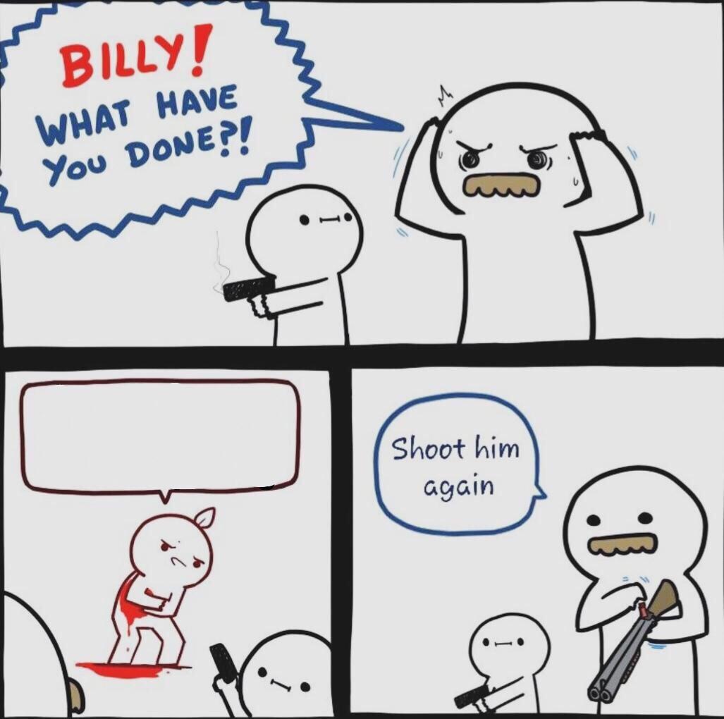 billy what have you done template - Billy! What Have You Done?! Shoot him again