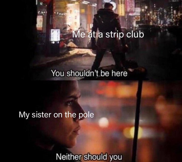 spicy meme - you shouldn t be here meme - Me at a strip club You shouldn't be here My sister on the pole Neither should you